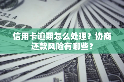 北京信用卡逾期怎么处理？协商还款风险有哪些？